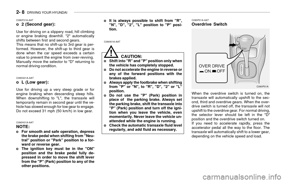 Hyundai Accent 2003 Owners Manual 2- 8 DRIVING YOUR HYUNDAI
C090P01A-AATOverdrive Switch
When the overdrive switch is turned on, the
transaxle will automatically upshift to the sec-
ond, third and overdrive gears. When the over-
driv Hyundai Accent 2003 Owners Manual 2- 8 DRIVING YOUR HYUNDAI
C090P01A-AATOverdrive Switch
When the overdrive switch is turned on, the
transaxle will automatically upshift to the sec-
ond, third and overdrive gears. When the over-
driv