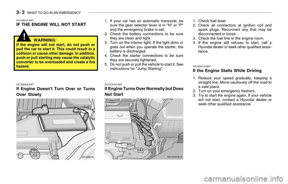 Hyundai Accent 2003 User Guide 3- 2  WHAT TO DO IN AN EMERGENCY
!
D010B02A-AAT
If Engine Doesnt Turn Over or Turns
Over Slowly
D010A01A-AATIF THE ENGINE WILL NOT START
D010C01A-AATIf Engine Turns Over Normally but Does
Not Start
1