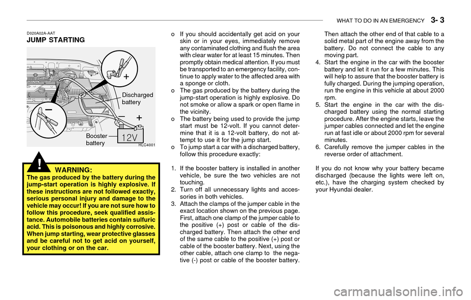 Hyundai Accent 2003 Owners Guide WHAT TO DO IN AN EMERGENCY   3- 3
D020A02A-AATJUMP STARTING
WARNING:
The gas produced by the battery during the
jump-start operation is highly explosive. If
these instructions are not followed exactly