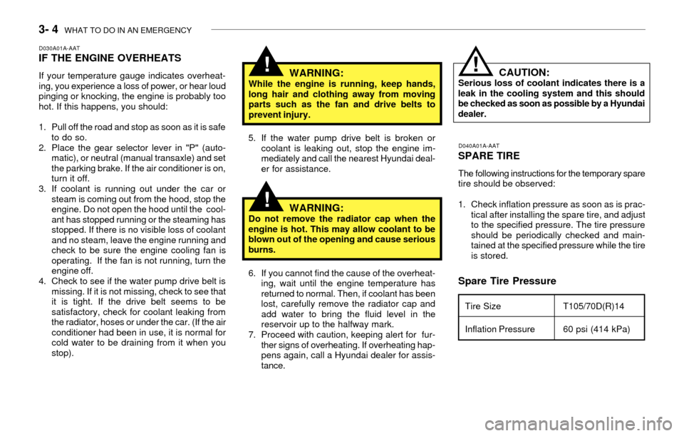 Hyundai Accent 2003 Owners Manual 3- 4 WHAT TO DO IN AN EMERGENCY
WARNING:While the engine is running, keep hands,
long hair and clothing away from moving
parts such as the fan and drive belts to
prevent injury.
Spare Tire Pressure
D Hyundai Accent 2003 Owners Manual 3- 4 WHAT TO DO IN AN EMERGENCY
WARNING:While the engine is running, keep hands,
long hair and clothing away from moving
parts such as the fan and drive belts to
prevent injury.
Spare Tire Pressure
D