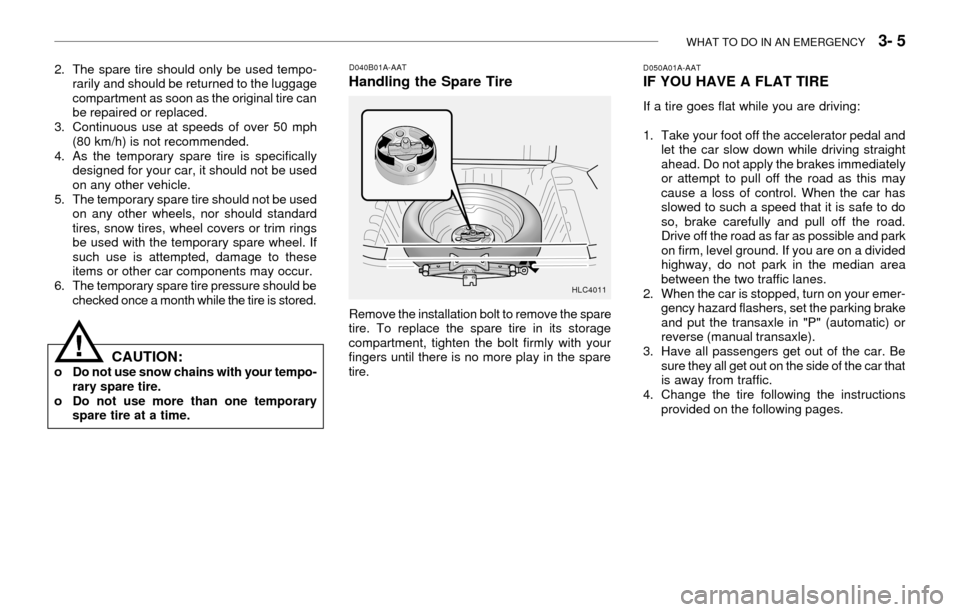 Hyundai Accent 2003  Owners Manual WHAT TO DO IN AN EMERGENCY   3- 5
2. The spare tire should only be used tempo-
rarily and should be returned to the luggage
compartment as soon as the original tire can
be repaired or replaced.
3. Con