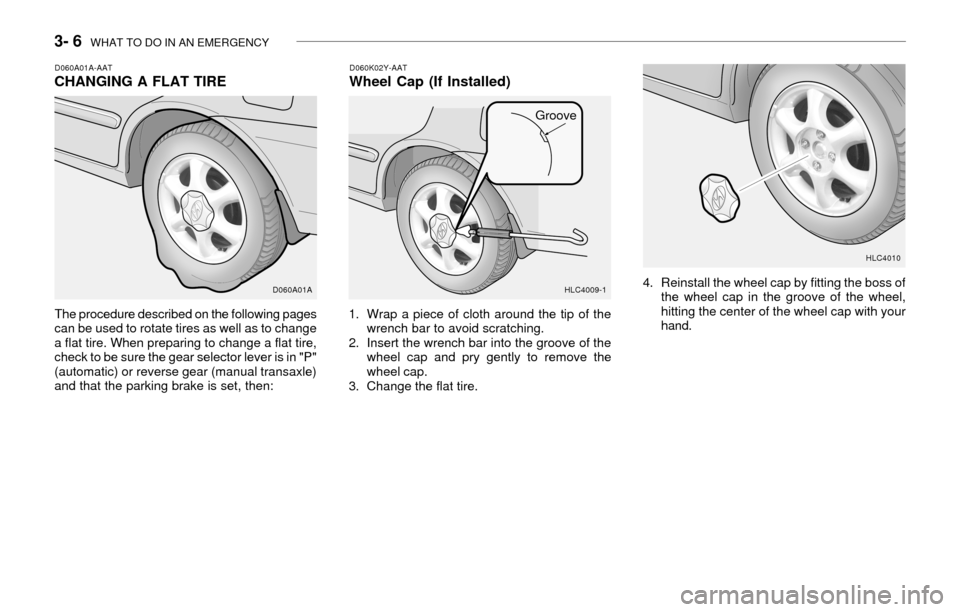 Hyundai Accent 2003 Owners Manual 3- 6 WHAT TO DO IN AN EMERGENCY
D060A01A-AATCHANGING A FLAT TIRE
The procedure described on the following pages
can be used to rotate tires as well as to change
a flat tire. When preparing to change Hyundai Accent 2003 Owners Manual 3- 6 WHAT TO DO IN AN EMERGENCY
D060A01A-AATCHANGING A FLAT TIRE
The procedure described on the following pages
can be used to rotate tires as well as to change
a flat tire. When preparing to change