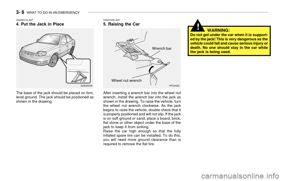 Hyundai Accent 2003  Owners Manual 3- 8  WHAT TO DO IN AN EMERGENCY
D060E01A-AAT4. Put the Jack in Place
The base of the jack should be placed on firm,
level ground. The jack should be positioned as
shown in the drawing.
D060F02E-AAT5.