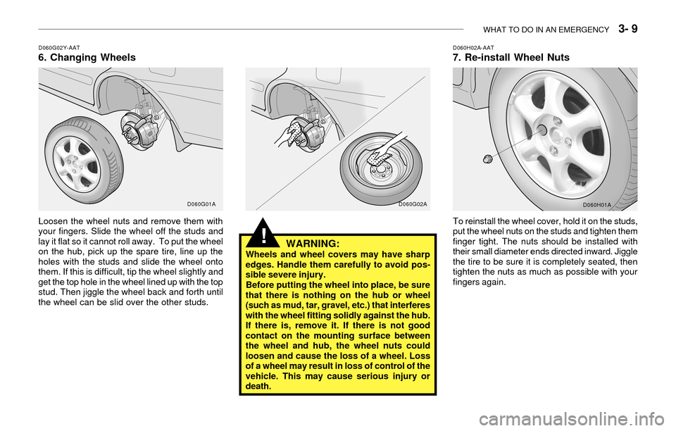 Hyundai Accent 2003 Owners Manual WHAT TO DO IN AN EMERGENCY 3- 9
WARNING:Wheels and wheel covers may have sharp
edges. Handle them carefully to avoid pos-
sible severe injury.
Before putting the wheel into place, be sure
that there Hyundai Accent 2003 Owners Manual WHAT TO DO IN AN EMERGENCY 3- 9
WARNING:Wheels and wheel covers may have sharp
edges. Handle them carefully to avoid pos-
sible severe injury.
Before putting the wheel into place, be sure
that there