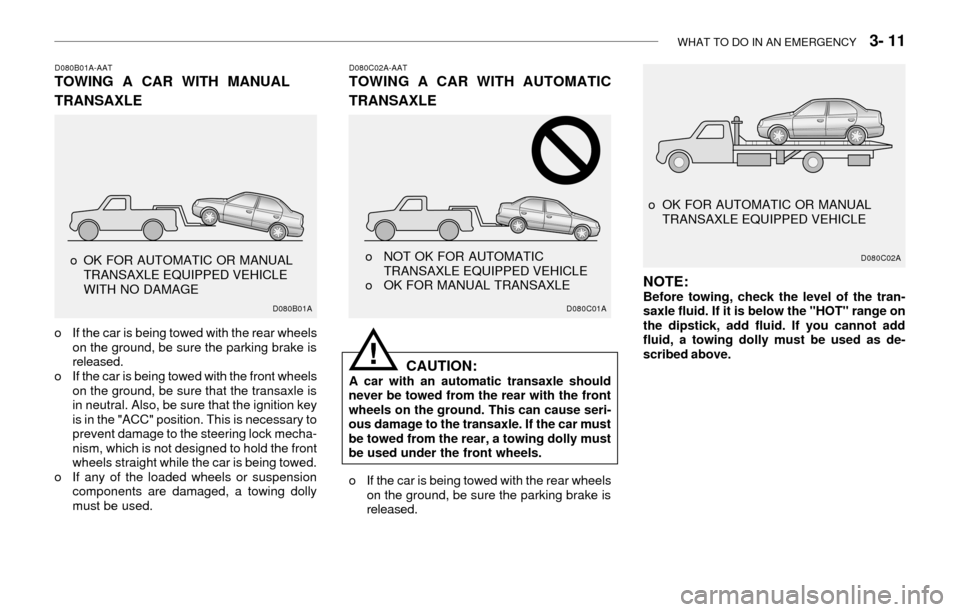 Hyundai Accent 2003 Owners Manual WHAT TO DO IN AN EMERGENCY 3- 11
NOTE:Before towing, check the level of the tran-
saxle fluid. If it is below the "HOT" range on
the dipstick, add fluid. If you cannot add
fluid, a towing dolly must Hyundai Accent 2003 Owners Manual WHAT TO DO IN AN EMERGENCY 3- 11
NOTE:Before towing, check the level of the tran-
saxle fluid. If it is below the "HOT" range on
the dipstick, add fluid. If you cannot add
fluid, a towing dolly must