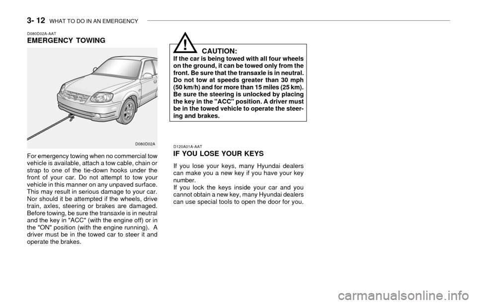 Hyundai Accent 2003 Owners Guide 3- 12  WHAT TO DO IN AN EMERGENCY
D080D02A-AATEMERGENCY TOWING
For emergency towing when no commercial tow
vehicle is available, attach a tow cable, chain or
strap to one of the tie-down hooks under t