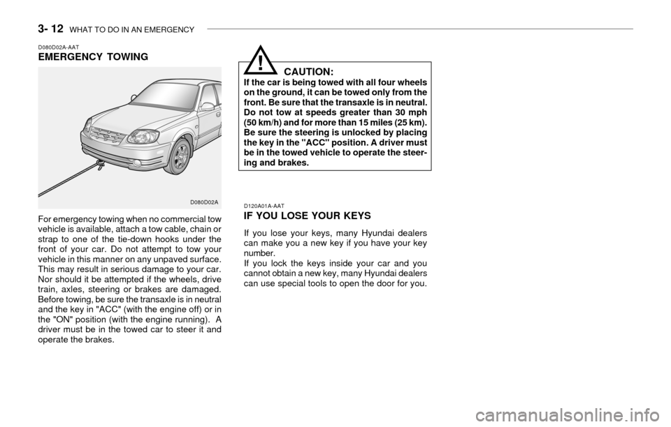 Hyundai Accent 2003 Owners Manual 3- 12 WHAT TO DO IN AN EMERGENCY
D080D02A-AATEMERGENCY TOWING
For emergency towing when no commercial tow
vehicle is available, attach a tow cable, chain or
strap to one of the tie-down hooks under t Hyundai Accent 2003 Owners Manual 3- 12 WHAT TO DO IN AN EMERGENCY
D080D02A-AATEMERGENCY TOWING
For emergency towing when no commercial tow
vehicle is available, attach a tow cable, chain or
strap to one of the tie-down hooks under t