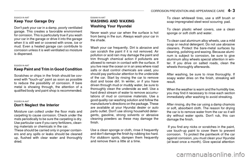 Hyundai Accent 2003 Owners Manual CORROSION PREVENTION AND APPEARANCE CARE 4- 3
E030A01A-AATWASHING AND WAXING
Washing Your Hyundai
Never wash your car when the surface is hot
from being in the sun. Always wash your car in
the shade Hyundai Accent 2003 Owners Manual CORROSION PREVENTION AND APPEARANCE CARE 4- 3
E030A01A-AATWASHING AND WAXING
Washing Your Hyundai
Never wash your car when the surface is hot
from being in the sun. Always wash your car in
the shade