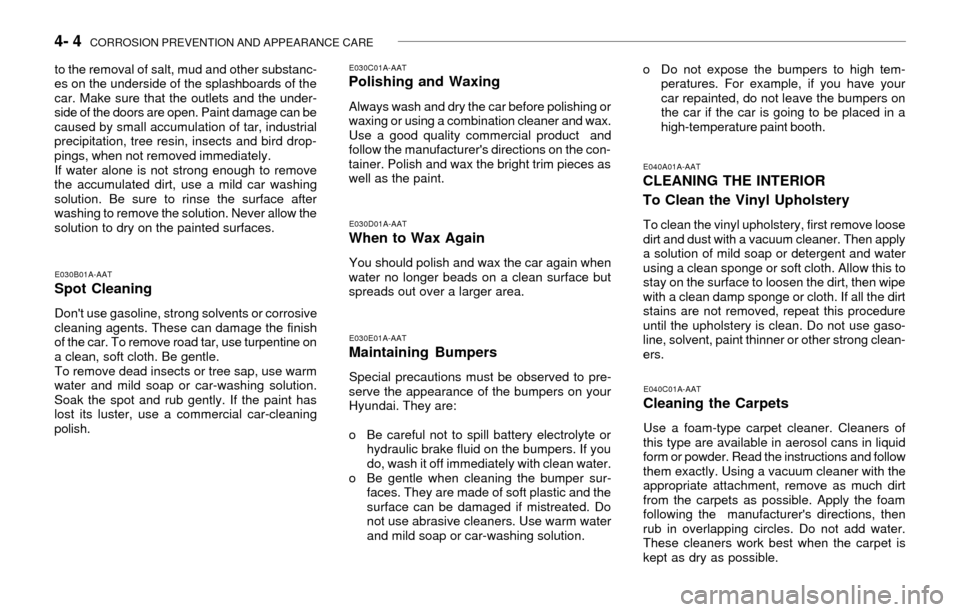 Hyundai Accent 2003  Owners Manual 4- 4  CORROSION PREVENTION AND APPEARANCE CARE
to the removal of salt, mud and other substanc-
es on the underside of the splashboards of the
car. Make sure that the outlets and the under-
side of the