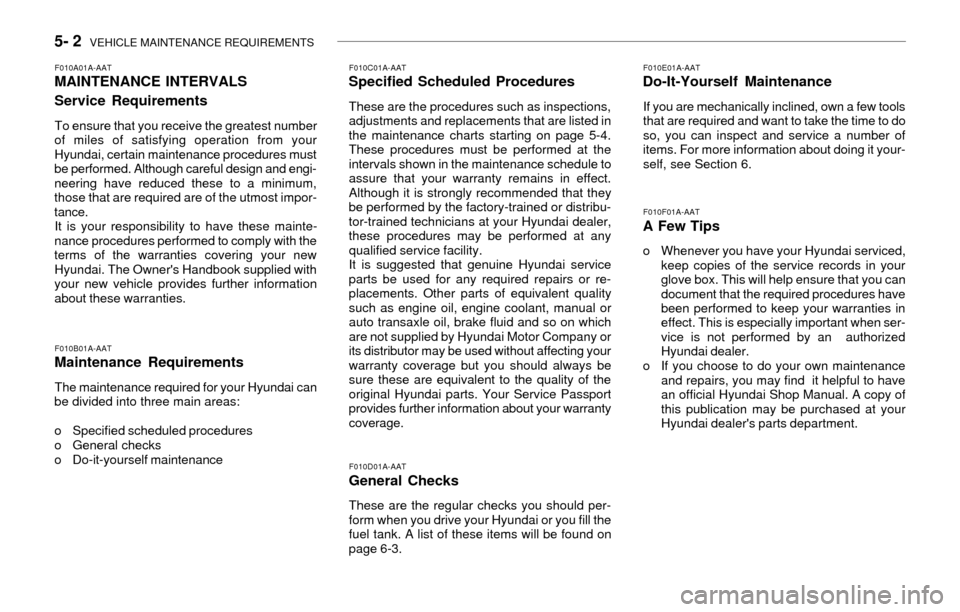 Hyundai Accent 2003 Owners Manual 5- 2 VEHICLE MAINTENANCE REQUIREMENTS
F010B01A-AATMaintenance Requirements
The maintenance required for your Hyundai can
be divided into three main areas:
o Specified scheduled procedures
o General c Hyundai Accent 2003 Owners Manual 5- 2 VEHICLE MAINTENANCE REQUIREMENTS
F010B01A-AATMaintenance Requirements
The maintenance required for your Hyundai can
be divided into three main areas:
o Specified scheduled procedures
o General c