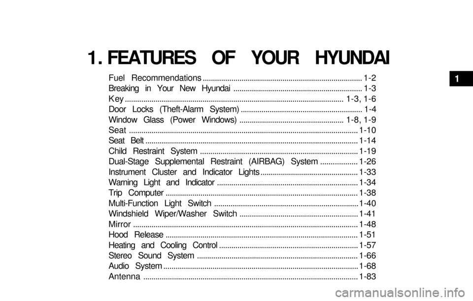Hyundai Accent 2003 User Guide 1 . FEATURES OF YOUR HYUNDAI
Fuel Recommendations.............................................................................. 1-2
Breaking in Your New Hyundai........................................ Hyundai Accent 2003 User Guide 1 . FEATURES OF YOUR HYUNDAI
Fuel Recommendations.............................................................................. 1-2
Breaking in Your New Hyundai........................................