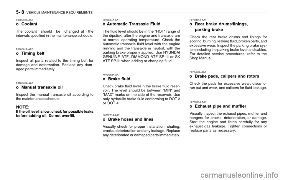 Hyundai Accent 2003  Owners Manual 5- 8  VEHICLE MAINTENANCE REQUIREMENTS
F070H01A-AATo Rear brake drums/linings,
parking brake
Check the rear brake drums and linings for
scoring, burning, leaking fluid, broken parts, and
excessive wea