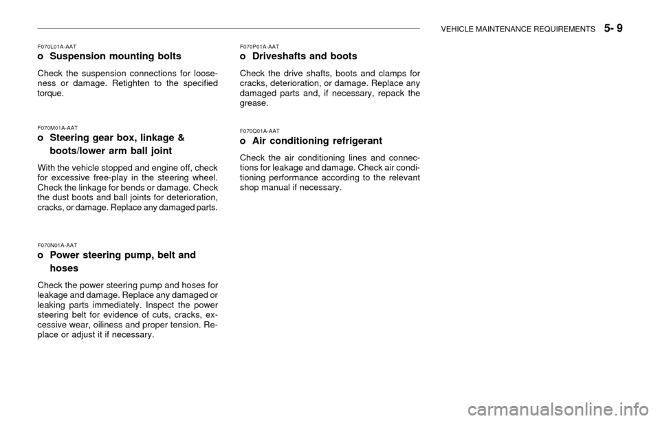 Hyundai Accent 2003 Owners Guide VEHICLE MAINTENANCE REQUIREMENTS   5- 9
F070M01A-AAT
o Steering gear box, linkage &
boots/lower arm ball joint
With the vehicle stopped and engine off, check
for excessive free-play in the steering wh