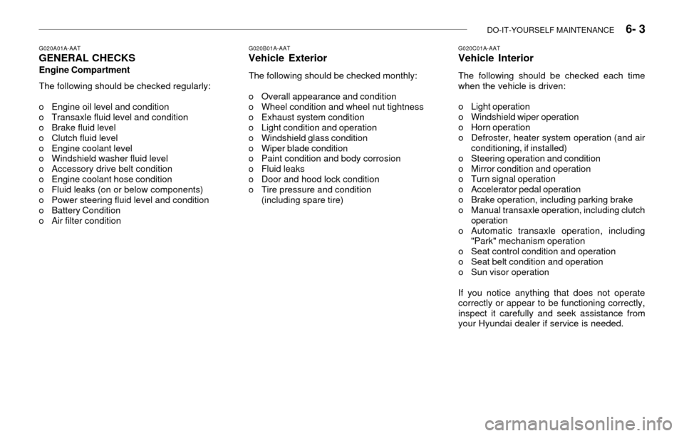 Hyundai Accent 2003  Owners Manual DO-IT-YOURSELF MAINTENANCE    6- 3
G020C01A-AATVehicle Interior
The following should be checked each time
when the vehicle is driven:
o Light operation
o Windshield wiper operation
o Horn operation
o 