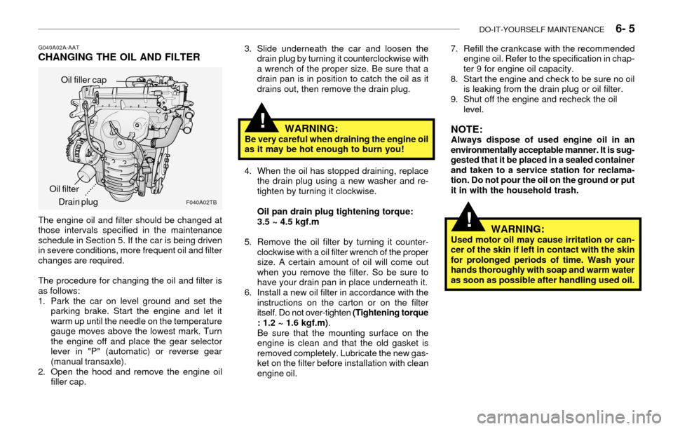 Hyundai Accent 2003 Service Manual DO-IT-YOURSELF MAINTENANCE    6- 5
!
G040A02A-AATCHANGING THE OIL AND FILTER3. Slide underneath the car and loosen the
drain plug by turning it counterclockwise with
a wrench of the proper size. Be su