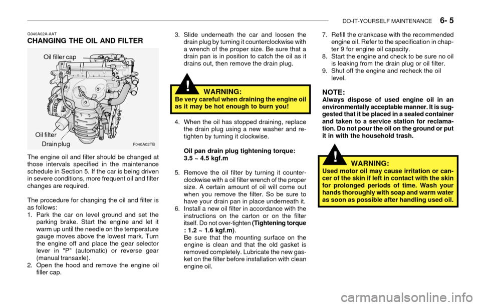 Hyundai Accent 2003 Owners Guide DO-IT-YOURSELF MAINTENANCE 6- 5
!
G040A02A-AATCHANGING THE OIL AND FILTER3. Slide underneath the car and loosen the
drain plug by turning it counterclockwise with
a wrench of the proper size. Be su Hyundai Accent 2003 Owners Guide DO-IT-YOURSELF MAINTENANCE 6- 5
!
G040A02A-AATCHANGING THE OIL AND FILTER3. Slide underneath the car and loosen the
drain plug by turning it counterclockwise with
a wrench of the proper size. Be su