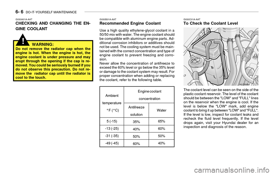 Hyundai Accent 2003 Owners Guide 6- 6 DO-IT-YOURSELF MAINTENANCE
G050A01A-AATCHECKING AND CHANGING THE EN-
GINE COOLANTG050B01A-AATRecommended Engine Coolant
Use a high quality ethylene-glycol coolant in a
50/50 mix with water. The Hyundai Accent 2003 Owners Guide 6- 6 DO-IT-YOURSELF MAINTENANCE
G050A01A-AATCHECKING AND CHANGING THE EN-
GINE COOLANTG050B01A-AATRecommended Engine Coolant
Use a high quality ethylene-glycol coolant in a
50/50 mix with water. The