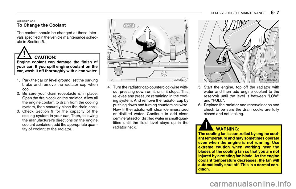 Hyundai Accent 2003 Owners Guide DO-IT-YOURSELF MAINTENANCE 6- 7
G050D02A-AATTo Change the Coolant
The coolant should be changed at those inter-
vals specified in the vehicle maintenance sched-
ule in Section 5.
CAUTION:Engine coo Hyundai Accent 2003 Owners Guide DO-IT-YOURSELF MAINTENANCE 6- 7
G050D02A-AATTo Change the Coolant
The coolant should be changed at those inter-
vals specified in the vehicle maintenance sched-
ule in Section 5.
CAUTION:Engine coo