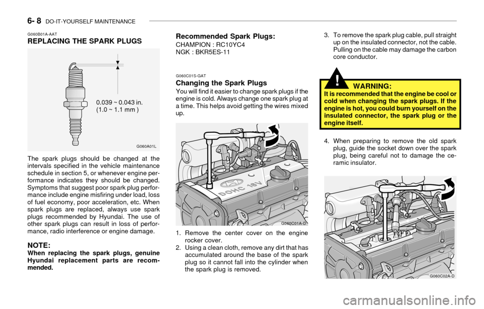 Hyundai Accent 2003 Service Manual 6- 8  DO-IT-YOURSELF MAINTENANCE
G060B01A-AATREPLACING THE SPARK PLUGS
G060A01L
0.039 ~ 0.043 in.
(1.0 ~ 1.1 mm )
The spark plugs should be changed at the
intervals specified in the vehicle maintenanc