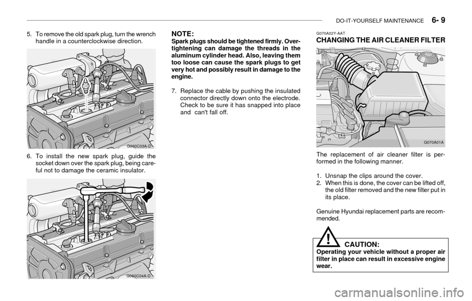 Hyundai Accent 2003 Owners Guide DO-IT-YOURSELF MAINTENANCE    6- 9
6. To install the new spark plug, guide the
socket down over the spark plug, being care-
ful not to damage the ceramic insulator.
G070A02Y-AATCHANGING THE AIR CLEANE