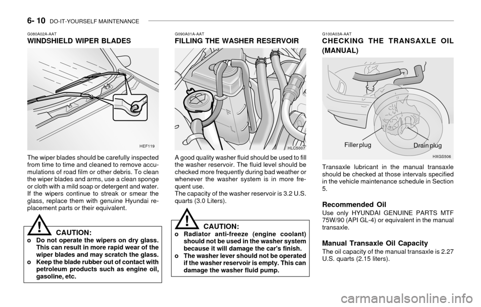 Hyundai Accent 2003 Owners Guide 6- 10 DO-IT-YOURSELF MAINTENANCE
G090A01A-AATFILLING THE WASHER RESERVOIR
A good quality washer fluid should be used to fill
the washer reservoir. The fluid level should be
checked more frequently du Hyundai Accent 2003 Owners Guide 6- 10 DO-IT-YOURSELF MAINTENANCE
G090A01A-AATFILLING THE WASHER RESERVOIR
A good quality washer fluid should be used to fill
the washer reservoir. The fluid level should be
checked more frequently du