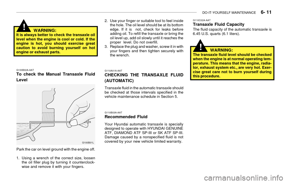 Hyundai Accent 2003 Owners Guide DO-IT-YOURSELF MAINTENANCE 6- 11
G100B02A-AATTo check the Manual Transaxle Fluid
Level
Park the car on level ground with the engine off.
1. Using a wrench of the correct size, loosen
the oil filler Hyundai Accent 2003 Owners Guide DO-IT-YOURSELF MAINTENANCE 6- 11
G100B02A-AATTo check the Manual Transaxle Fluid
Level
Park the car on level ground with the engine off.
1. Using a wrench of the correct size, loosen
the oil filler