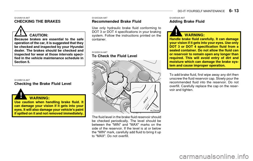 Hyundai Accent 2003 User Guide DO-IT-YOURSELF MAINTENANCE    6- 13
G120A01A-AATCHECKING THE BRAKES
G120B01A-AATChecking the Brake Fluid LevelCAUTION:
Because brakes are essential to the safe
operation of the car, it is suggested th
