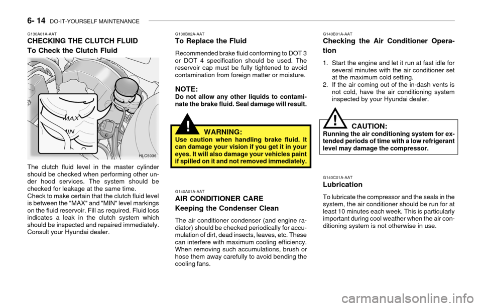Hyundai Accent 2003 Owners Manual 6- 14 DO-IT-YOURSELF MAINTENANCE
G130B02A-AATTo Replace the Fluid
Recommended brake fluid conforming to DOT 3
or DOT 4 specification should be used. The
reservoir cap must be fully tightened to avoid Hyundai Accent 2003 Owners Manual 6- 14 DO-IT-YOURSELF MAINTENANCE
G130B02A-AATTo Replace the Fluid
Recommended brake fluid conforming to DOT 3
or DOT 4 specification should be used. The
reservoir cap must be fully tightened to avoid