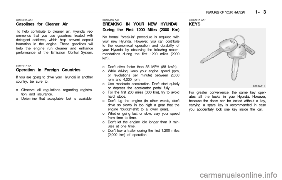 Hyundai Accent 2003 User Guide FEATURES OF YOUR HYUNDAI 1- 3
B010F01A-AAT
Operation in Foreign Countries
If you are going to drive your Hyundai in another
country, be sure to:
o Observe all regulations regarding registra-
tion an Hyundai Accent 2003 User Guide FEATURES OF YOUR HYUNDAI 1- 3
B010F01A-AAT
Operation in Foreign Countries
If you are going to drive your Hyundai in another
country, be sure to:
o Observe all regulations regarding registra-
tion an
