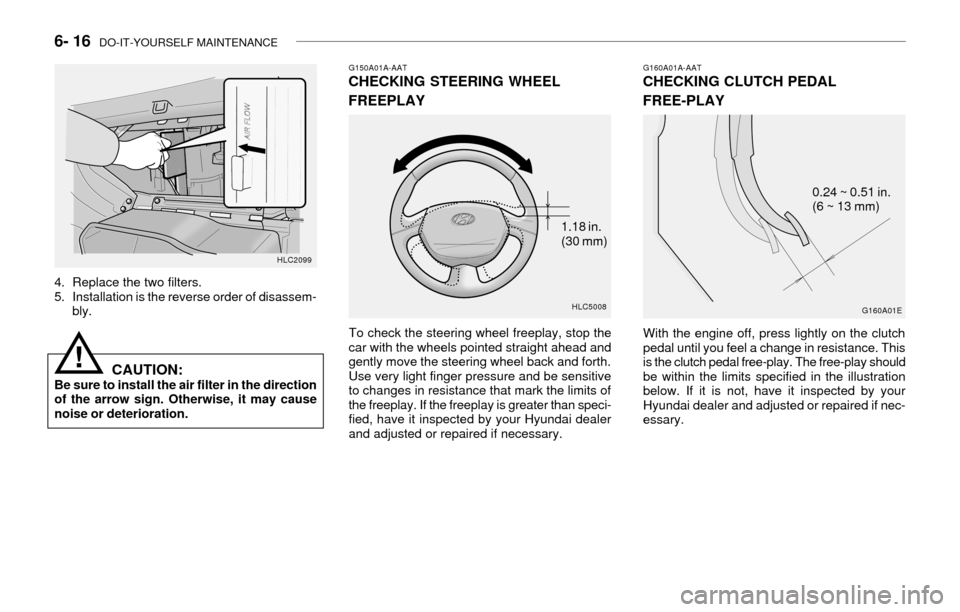 Hyundai Accent 2003 Owners Manual 6- 16 DO-IT-YOURSELF MAINTENANCE
G150A01A-AATCHECKING STEERING WHEEL
FREEPLAY
To check the steering wheel freeplay, stop the
car with the wheels pointed straight ahead and
gently move the steering wh Hyundai Accent 2003 Owners Manual 6- 16 DO-IT-YOURSELF MAINTENANCE
G150A01A-AATCHECKING STEERING WHEEL
FREEPLAY
To check the steering wheel freeplay, stop the
car with the wheels pointed straight ahead and
gently move the steering wh