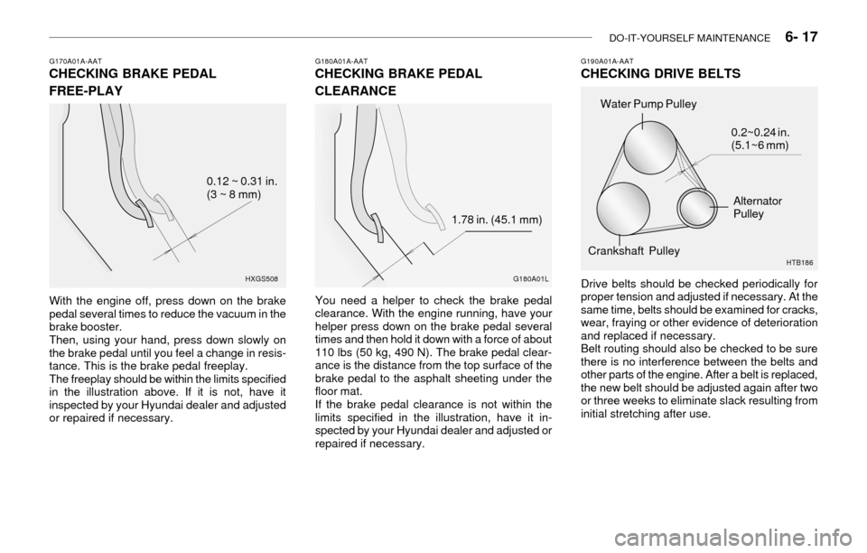 Hyundai Accent 2003 Owners Manual DO-IT-YOURSELF MAINTENANCE 6- 17
G170A01A-AATCHECKING BRAKE PEDAL
FREE-PLAY
With the engine off, press down on the brake
pedal several times to reduce the vacuum in the
brake booster.
Then, using y Hyundai Accent 2003 Owners Manual DO-IT-YOURSELF MAINTENANCE 6- 17
G170A01A-AATCHECKING BRAKE PEDAL
FREE-PLAY
With the engine off, press down on the brake
pedal several times to reduce the vacuum in the
brake booster.
Then, using y