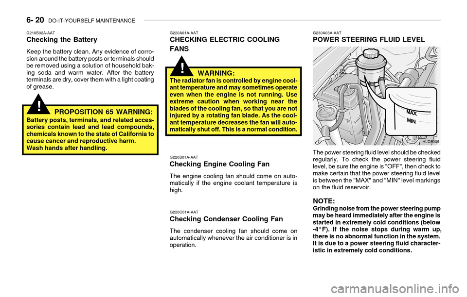 Hyundai Accent 2003 Owners Manual 6- 20 DO-IT-YOURSELF MAINTENANCE
G220A01A-AATCHECKING ELECTRIC COOLING
FANSG230A03A-AATPOWER STEERING FLUID LEVEL
G220B01A-AATChecking Engine Cooling Fan
The engine cooling fan should come on auto-
m Hyundai Accent 2003 Owners Manual 6- 20 DO-IT-YOURSELF MAINTENANCE
G220A01A-AATCHECKING ELECTRIC COOLING
FANSG230A03A-AATPOWER STEERING FLUID LEVEL
G220B01A-AATChecking Engine Cooling Fan
The engine cooling fan should come on auto-
m