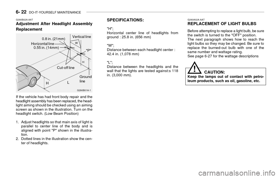 Hyundai Accent 2003  Owners Manual 6- 22  DO-IT-YOURSELF MAINTENANCE
SPECIFICATIONS:
"H";
Horizontal center line of headlights from
ground : 25.8 in. (656 mm)
"W";
Distance between each headlight center :
42.4 in. (1,078 mm)
"L";
Dista