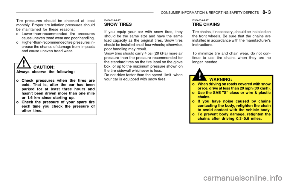 Hyundai Accent 2003 Owners Manual CONSUMER INFORMATION & REPORTING SAFETY DEFECTS 8- 3
!CAUTION:Always observe the following:
o Check pressures when the tires are
cold. That is, after the car has been
parked for at least three hours Hyundai Accent 2003 Owners Manual CONSUMER INFORMATION & REPORTING SAFETY DEFECTS 8- 3
!CAUTION:Always observe the following:
o Check pressures when the tires are
cold. That is, after the car has been
parked for at least three hours