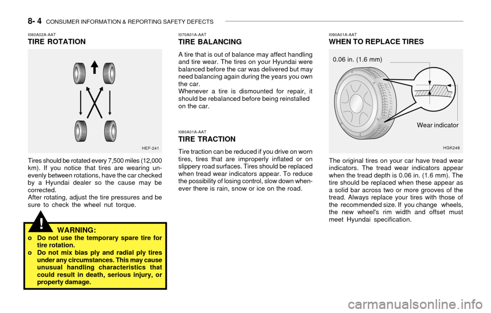 Hyundai Accent 2003 Owners Manual 8- 4 CONSUMER INFORMATION & REPORTING SAFETY DEFECTS
I070A01A-AAT
TIRE BALANCING
A tire that is out of balance may affect handling
and tire wear. The tires on your Hyundai were
balanced before the ca Hyundai Accent 2003 Owners Manual 8- 4 CONSUMER INFORMATION & REPORTING SAFETY DEFECTS
I070A01A-AAT
TIRE BALANCING
A tire that is out of balance may affect handling
and tire wear. The tires on your Hyundai were
balanced before the ca