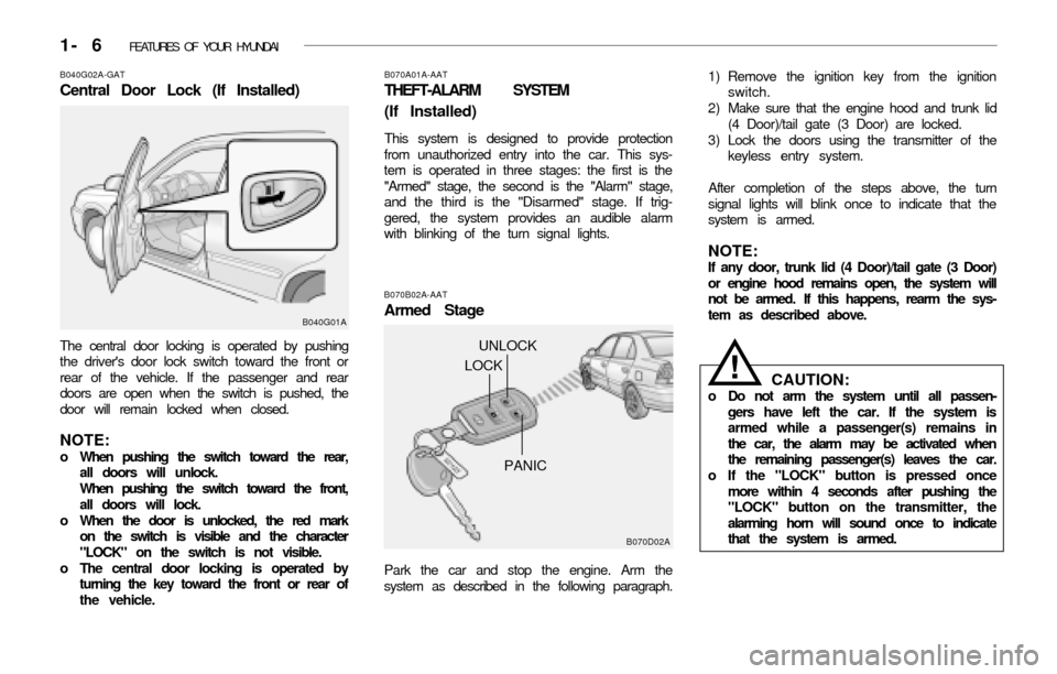 Hyundai Accent 2003 User Guide 1- 6  FEATURES OF YOUR HYUNDAI
B070A01A-AAT
THEFT-ALARM SYSTEM
(If Installed)
This system is designed to provide protection
from unauthorized entry into the car. This sys-
tem is operated in three sta