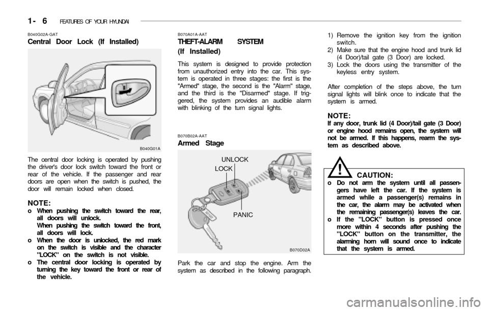 Hyundai Accent 2003 User Guide 1- 6 FEATURES OF YOUR HYUNDAI
B070A01A-AAT
THEFT-ALARM SYSTEM
(If Installed)
This system is designed to provide protection
from unauthorized entry into the car. This sys-
tem is operated in three sta Hyundai Accent 2003 User Guide 1- 6 FEATURES OF YOUR HYUNDAI
B070A01A-AAT
THEFT-ALARM SYSTEM
(If Installed)
This system is designed to provide protection
from unauthorized entry into the car. This sys-
tem is operated in three sta