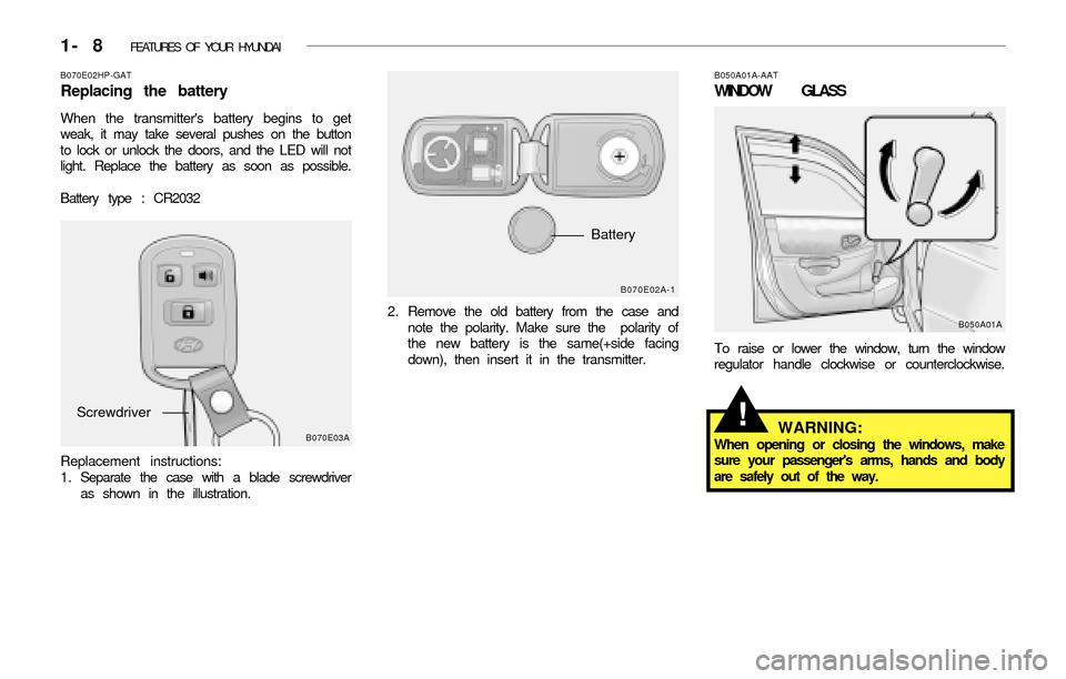 Hyundai Accent 2003 Owners Guide 1- 8 FEATURES OF YOUR HYUNDAI
B070E02HP-GAT
Replacing the battery
When the transmitters battery begins to get
weak, it may take several pushes on the button
to lock or unlock the doors, and the LED Hyundai Accent 2003 Owners Guide 1- 8 FEATURES OF YOUR HYUNDAI
B070E02HP-GAT
Replacing the battery
When the transmitters battery begins to get
weak, it may take several pushes on the button
to lock or unlock the doors, and the LED