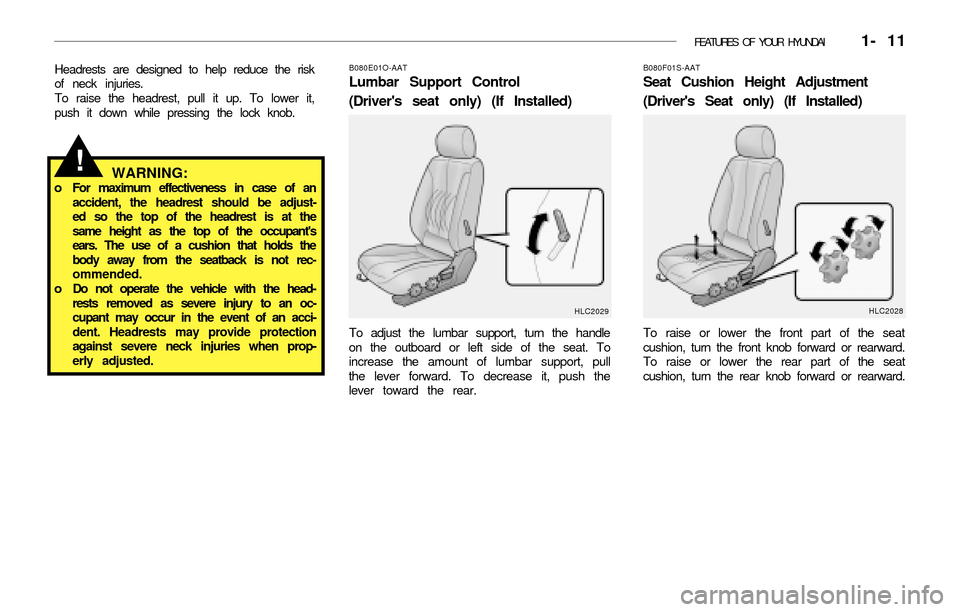 Hyundai Accent 2003 Owners Guide FEATURES OF YOUR HYUNDAI 1- 11
Headrests are designed to help reduce the risk
of neck injuries.
To raise the headrest, pull it up. To lower it,
push it down while pressing the lock knob.B080E01O-AAT Hyundai Accent 2003 Owners Guide FEATURES OF YOUR HYUNDAI 1- 11
Headrests are designed to help reduce the risk
of neck injuries.
To raise the headrest, pull it up. To lower it,
push it down while pressing the lock knob.B080E01O-AAT