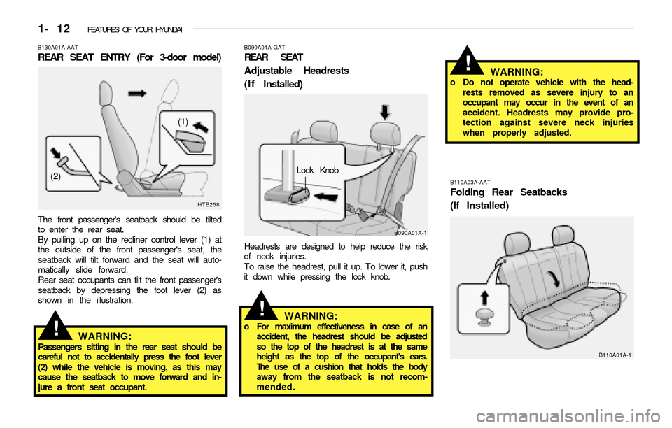 Hyundai Accent 2003 Owners Guide 1- 12 FEATURES OF YOUR HYUNDAI
!
B130A01A-AAT
REAR SEAT ENTRY (For 3-door model)
The front passengers seatback should be tilted
to enter the rear seat.
By pulling up on the recliner control lever (1 Hyundai Accent 2003 Owners Guide 1- 12 FEATURES OF YOUR HYUNDAI
!
B130A01A-AAT
REAR SEAT ENTRY (For 3-door model)
The front passengers seatback should be tilted
to enter the rear seat.
By pulling up on the recliner control lever (1