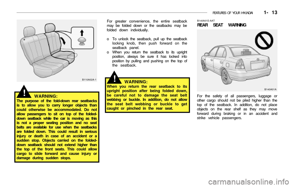 Hyundai Accent 2003 Owners Guide FEATURES OF YOUR HYUNDAI 1- 13
!
WARNING:The purpose of the fold-down rear seatbacks
is to allow you to carry longer objects than
could otherwise be accommodated. Do not
allow passengers to sit on t Hyundai Accent 2003 Owners Guide FEATURES OF YOUR HYUNDAI 1- 13
!
WARNING:The purpose of the fold-down rear seatbacks
is to allow you to carry longer objects than
could otherwise be accommodated. Do not
allow passengers to sit on t