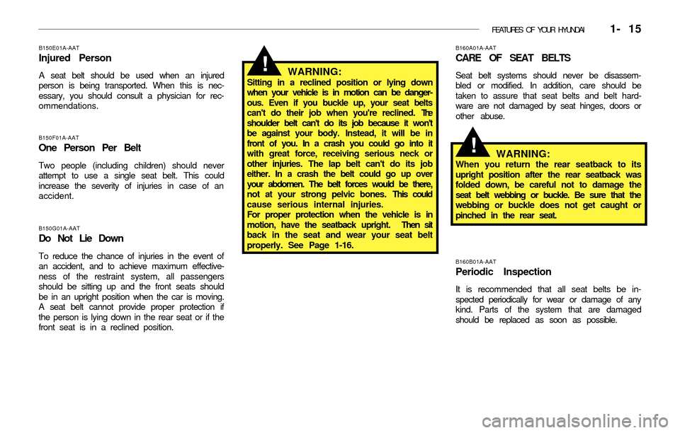 Hyundai Accent 2003 Owners Guide FEATURES OF YOUR HYUNDAI 1- 15
B150E01A-AAT
Injured Person
A seat belt should be used when an injured
person is being transported. When this is nec-
essary, you should consult a physician for rec-
o Hyundai Accent 2003 Owners Guide FEATURES OF YOUR HYUNDAI 1- 15
B150E01A-AAT
Injured Person
A seat belt should be used when an injured
person is being transported. When this is nec-
essary, you should consult a physician for rec-
o