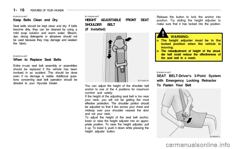 Hyundai Accent 2003 Owners Guide 1- 16 FEATURES OF YOUR HYUNDAI
B180A01A-AAT
SEAT BELT-Drivers 3-Point System
with Emergency Locking Retractor
To Fasten Your Belt
B160D01A-AAT
When to Replace Seat Belts
Entire in-use seat belt asse Hyundai Accent 2003 Owners Guide 1- 16 FEATURES OF YOUR HYUNDAI
B180A01A-AAT
SEAT BELT-Drivers 3-Point System
with Emergency Locking Retractor
To Fasten Your Belt
B160D01A-AAT
When to Replace Seat Belts
Entire in-use seat belt asse