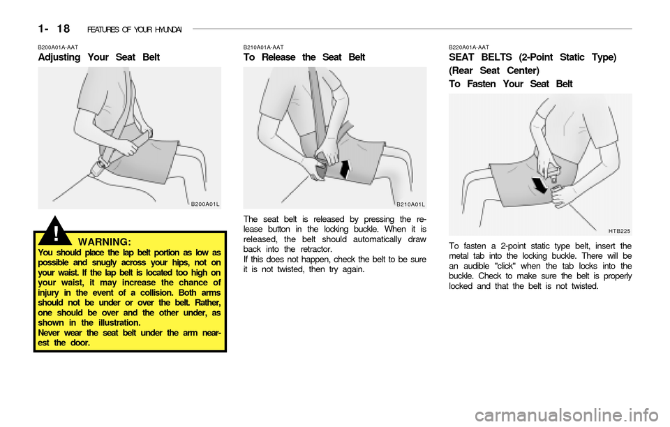 Hyundai Accent 2003 Owners Guide 1- 18 FEATURES OF YOUR HYUNDAI
B220A01A-AAT
SEAT BELTS (2-Point Static Type)
(Rear Seat Center)
To Fasten Your Seat Belt
To fasten a 2-point static type belt, insert the
metal tab into the locking bu Hyundai Accent 2003 Owners Guide 1- 18 FEATURES OF YOUR HYUNDAI
B220A01A-AAT
SEAT BELTS (2-Point Static Type)
(Rear Seat Center)
To Fasten Your Seat Belt
To fasten a 2-point static type belt, insert the
metal tab into the locking bu