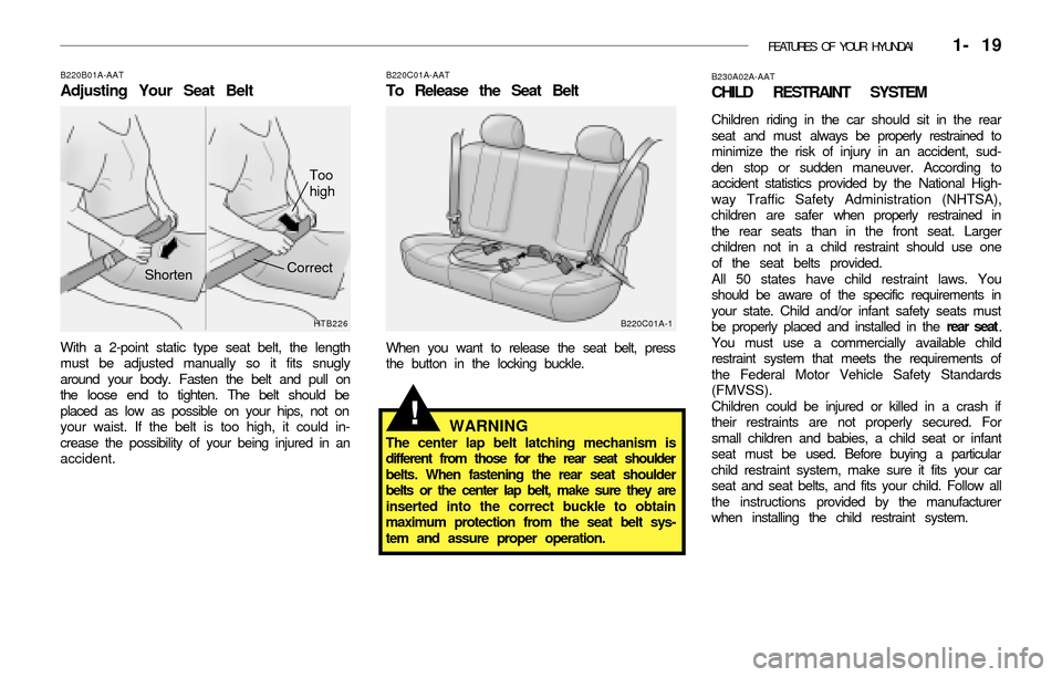 Hyundai Accent 2003 Owners Guide FEATURES OF YOUR HYUNDAI 1- 19
B220B01A-AAT
Adjusting Your Seat Belt
With a 2-point static type seat belt, the length
must be adjusted manually so it fits snugly
around your body. Fasten the belt an Hyundai Accent 2003 Owners Guide FEATURES OF YOUR HYUNDAI 1- 19
B220B01A-AAT
Adjusting Your Seat Belt
With a 2-point static type seat belt, the length
must be adjusted manually so it fits snugly
around your body. Fasten the belt an