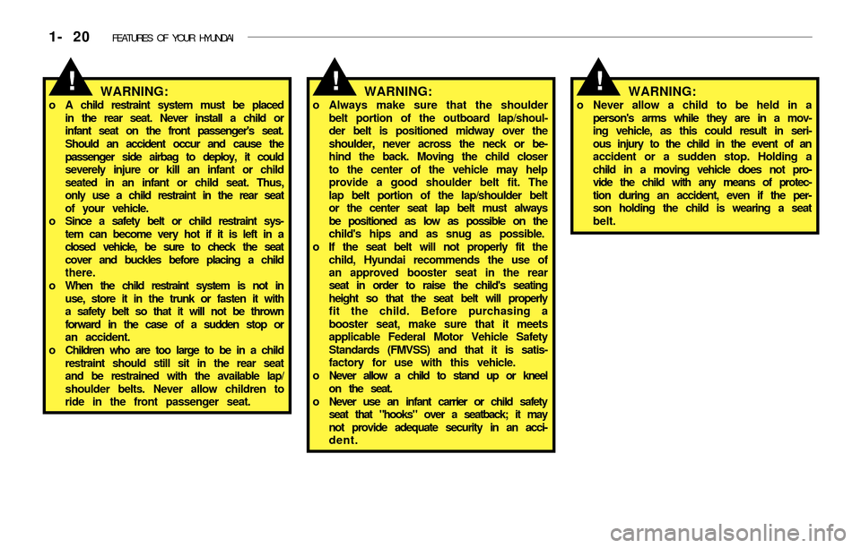 Hyundai Accent 2003  Owners Manual 1- 20  FEATURES OF YOUR HYUNDAI
!WARNING:o Always make sure that the shoulder
belt portion of the outboard lap/shoul-
der belt is positioned midway over the
shoulder, never across the neck or be-
hind