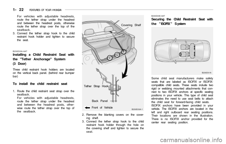 Hyundai Accent 2003 Owners Guide 1- 22 FEATURES OF YOUR HYUNDAI
Tether Strap Hook
B230E03A-1Front of Vehicle
Back PanelCovering Shelf
2 . Remove the blanking covers on the cover-
ing shelf.
3 . Connect the tether strap hook to the c Hyundai Accent 2003 Owners Guide 1- 22 FEATURES OF YOUR HYUNDAI
Tether Strap Hook
B230E03A-1Front of Vehicle
Back PanelCovering Shelf
2 . Remove the blanking covers on the cover-
ing shelf.
3 . Connect the tether strap hook to the c
