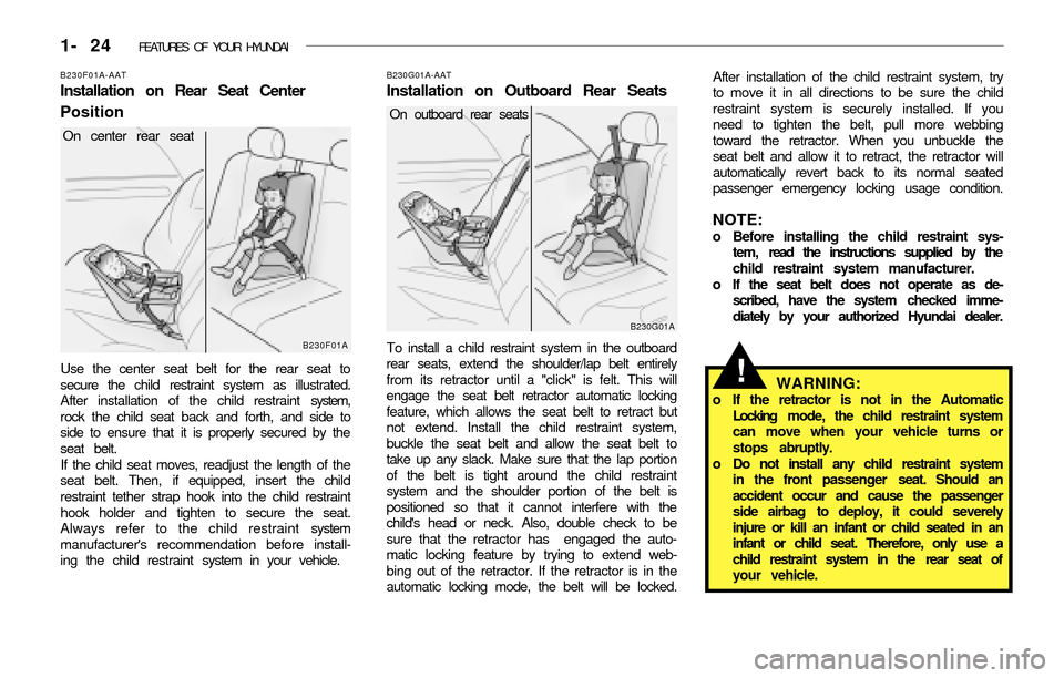 Hyundai Accent 2003  Owners Manual 1- 24  FEATURES OF YOUR HYUNDAI
After installation of the child restraint system, try
to move it in all directions to be sure the child
restraint system is securely installed. If you
need to tighten t