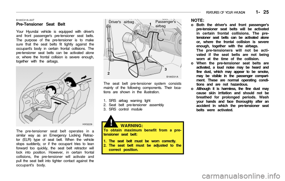 Hyundai Accent 2003 Owners Guide FEATURES OF YOUR HYUNDAI 1- 25
NOTE:o Both the drivers and front passengers
pre-tensioner seat belts will be activated
in certain frontal collisions. The pre-
tensioner seat belts can be activated Hyundai Accent 2003 Owners Guide FEATURES OF YOUR HYUNDAI 1- 25
NOTE:o Both the drivers and front passengers
pre-tensioner seat belts will be activated
in certain frontal collisions. The pre-
tensioner seat belts can be activated