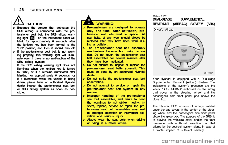 Hyundai Accent 2003 Owners Guide 1- 26  FEATURES OF YOUR HYUNDAI
B240A01A-AAT
DUAL-STAGE SUPPLEMENTAL
RESTRAINT (AIRBAG) SYSTEM (SRS)
Your Hyundai is equipped with a Dual-stage
Supplemental Restraint (Airbag) System. The
indications 